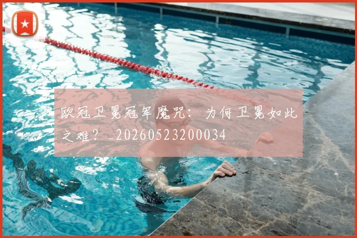 欧冠卫冕冠军魔咒:为何卫冕如此之难?_20260523200034