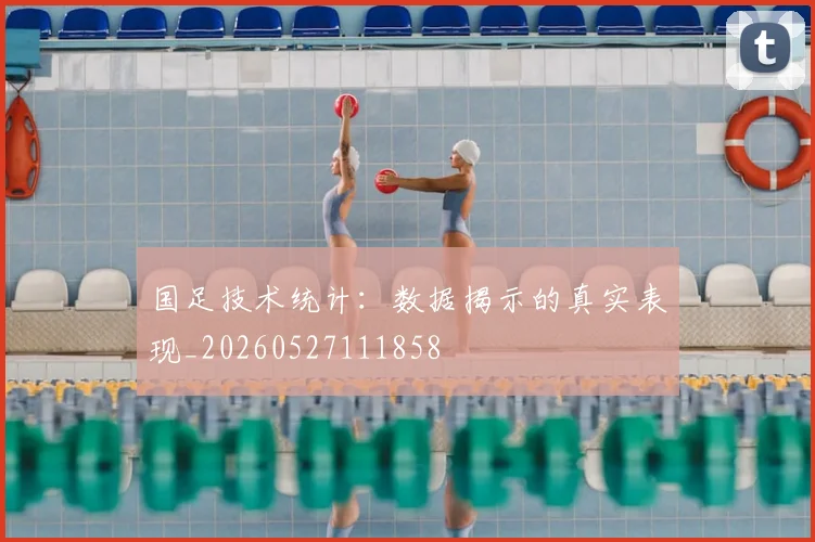 国足技术统计:数据揭示的真实表现_20260527111858