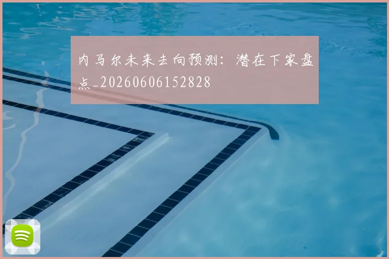 内马尔未来去向预测：潜在下家盘点_20260606152828