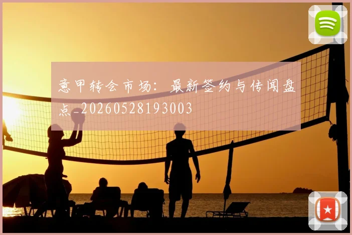 意甲转会市场：最新签约与传闻盘点_20260528193003