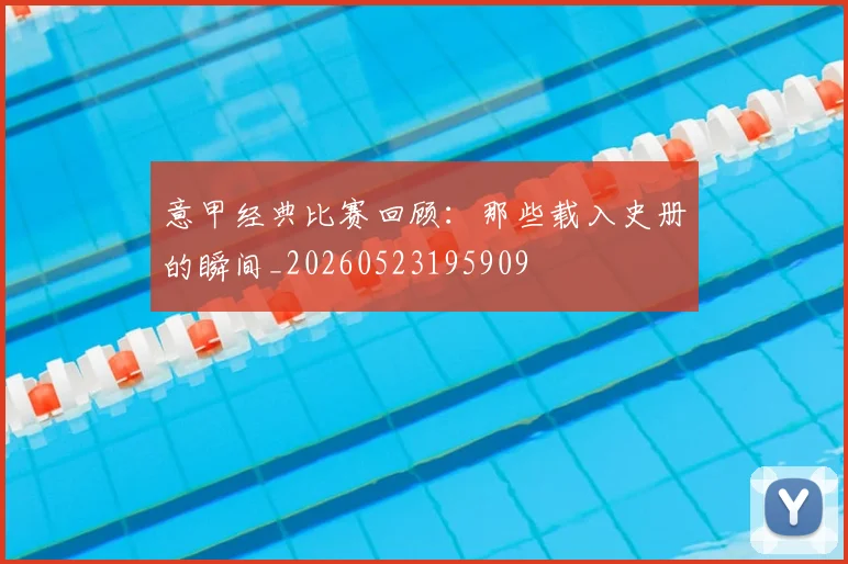 意甲经典比赛回顾:那些载入史册的瞬间_20260523195909