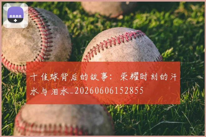 十佳球背后的故事：荣耀时刻的汗水与泪水_20260606152855