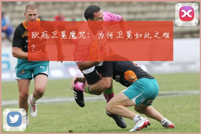 欧冠卫冕魔咒:为何卫冕如此之难?