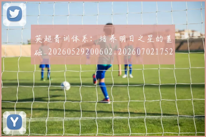 英超青训体系:培养明日之星的基础_20260529200602_20260702175216