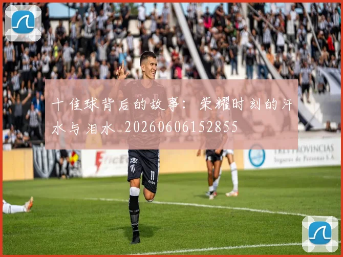 十佳球背后的故事：荣耀时刻的汗水与泪水_20260606152855