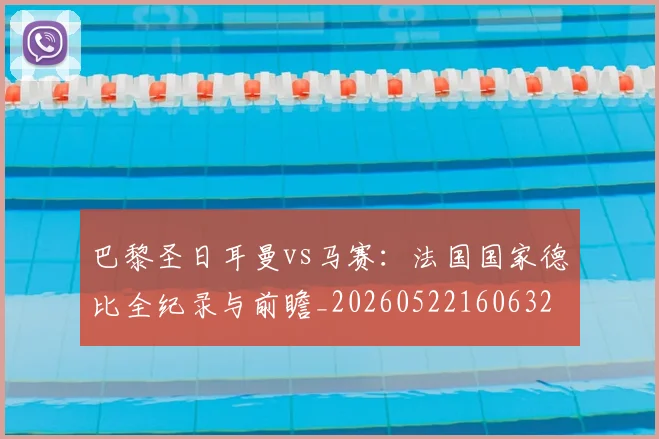 巴黎圣日耳曼vs马赛：法国国家德比全纪录与前瞻_20260522160632