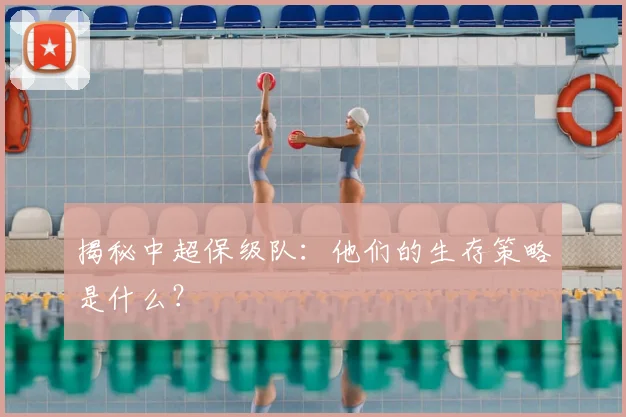揭秘中超保级队：他们的生存策略是什么？