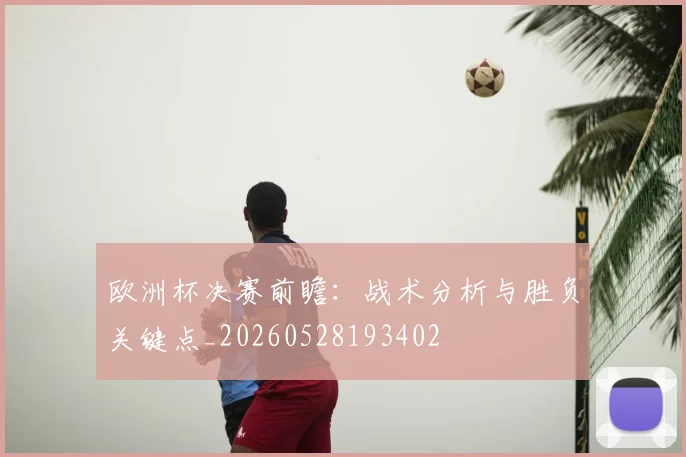 欧洲杯决赛前瞻：战术分析与胜负关键点_20260528193402