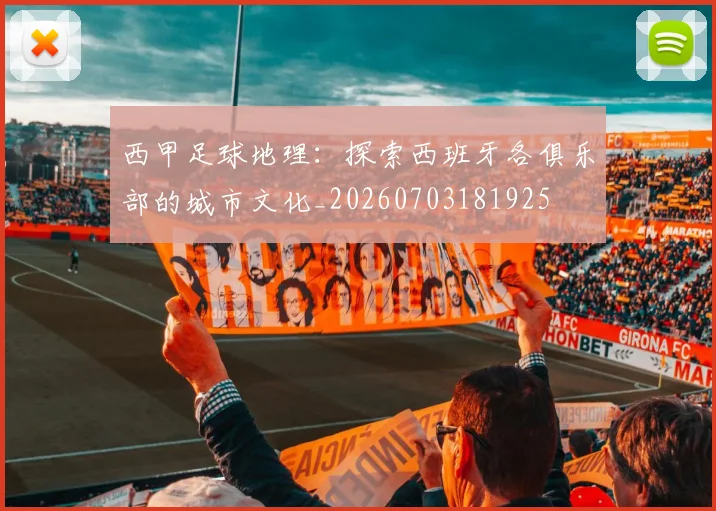 西甲足球地理：探索西班牙各俱乐部的城市文化_20260703181925