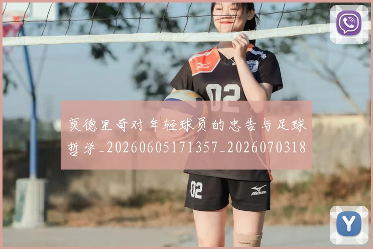 莫德里奇对年轻球员的忠告与足球哲学_20260605171357_20260703181748