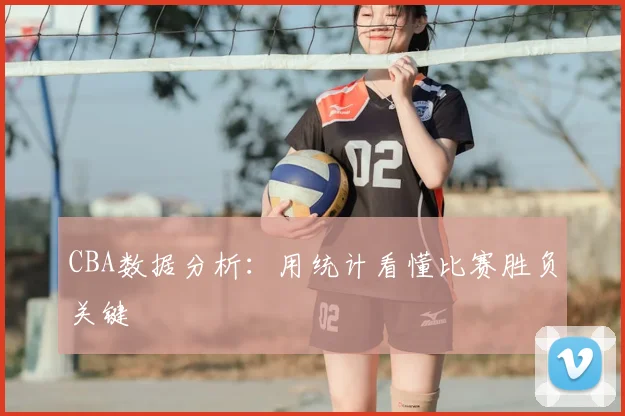 CBA数据分析:用统计看懂比赛胜负关键