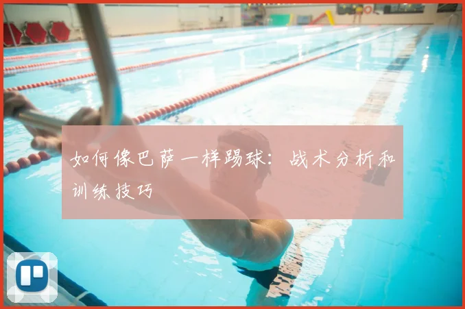 如何像巴萨一样踢球：战术分析和训练技巧