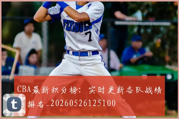 CBA最新积分榜：实时更新各队战绩与排名_20260526125100