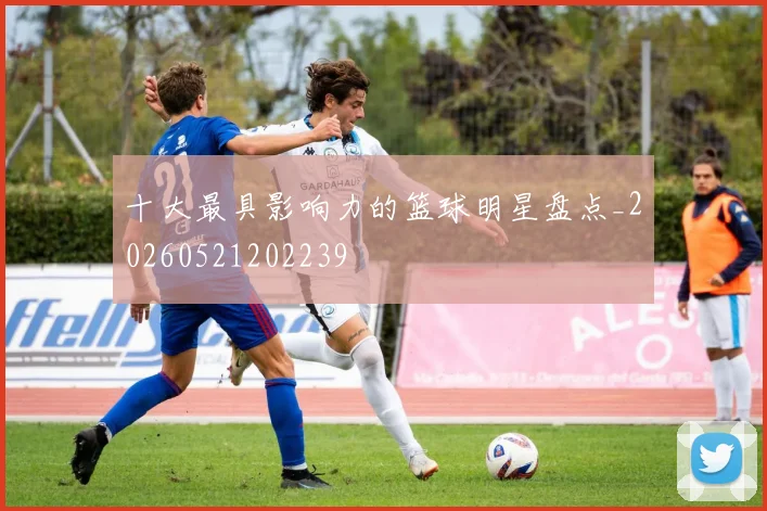 十大最具影响力的篮球明星盘点_20260521202239