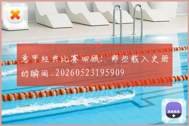 意甲经典比赛回顾:那些载入史册的瞬间_20260523195909