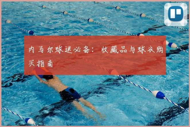 内马尔球迷必备:收藏品与球衣购买指南