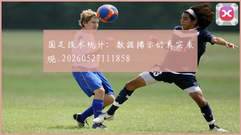 国足技术统计：数据揭示的真实表现_20260527111858